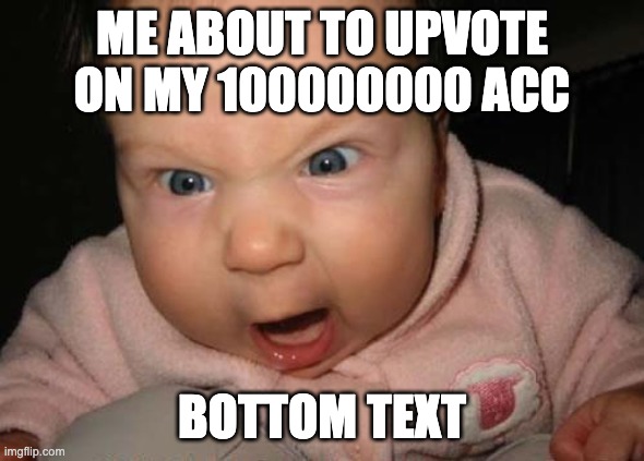 ME ABOUT TO UPVOTE ON MY 100000000 ACC BOTTOM TEXT | image tagged in memes,evil baby | made w/ Imgflip meme maker