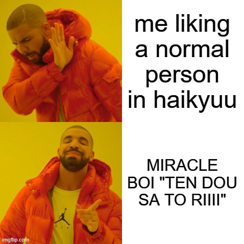 Drake Hotline Bling | me liking a normal person in haikyuu; MIRACLE BOI "TEN DOU SA TO RIIII" | image tagged in memes,drake hotline bling | made w/ Imgflip meme maker