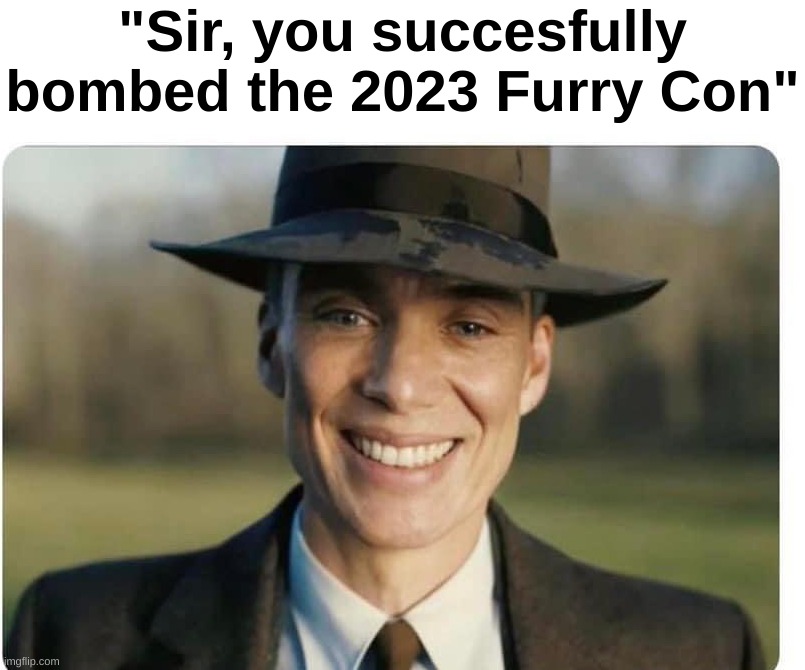 W | "Sir, you succesfully bombed the 2023 Furry Con" | image tagged in memes,funny,relatable,w,furry,front page plz | made w/ Imgflip meme maker