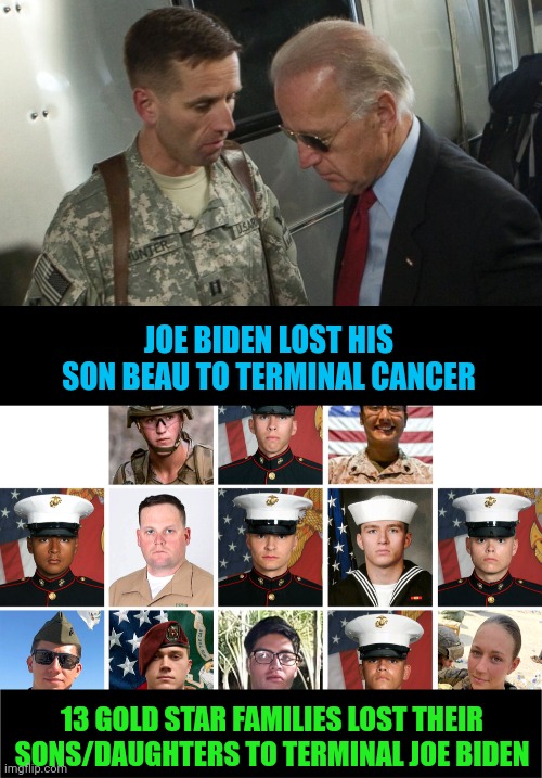 They all died of terminal Biden | JOE BIDEN LOST HIS SON BEAU TO TERMINAL CANCER; 13 GOLD STAR FAMILIES LOST THEIR SONS/DAUGHTERS TO TERMINAL JOE BIDEN | image tagged in corrupt,biden,morality,bullshit,blame,pathetic | made w/ Imgflip meme maker