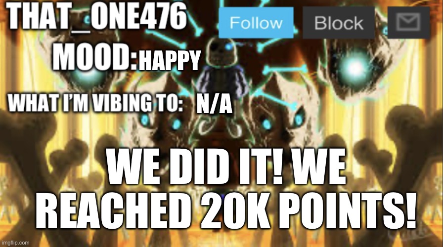 That_one476 temp | HAPPY; N/A; WE DID IT! WE REACHED 20K POINTS! | image tagged in that_one476 temp | made w/ Imgflip meme maker