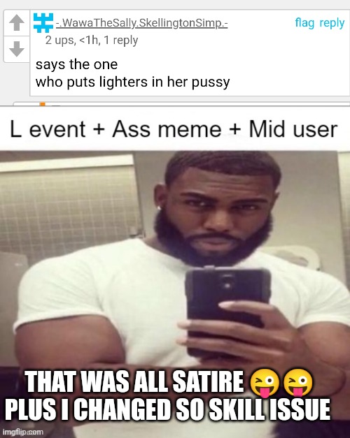 THAT WAS ALL SATIRE 😜😜 PLUS I CHANGED SO SKILL ISSUE | image tagged in l event | made w/ Imgflip meme maker