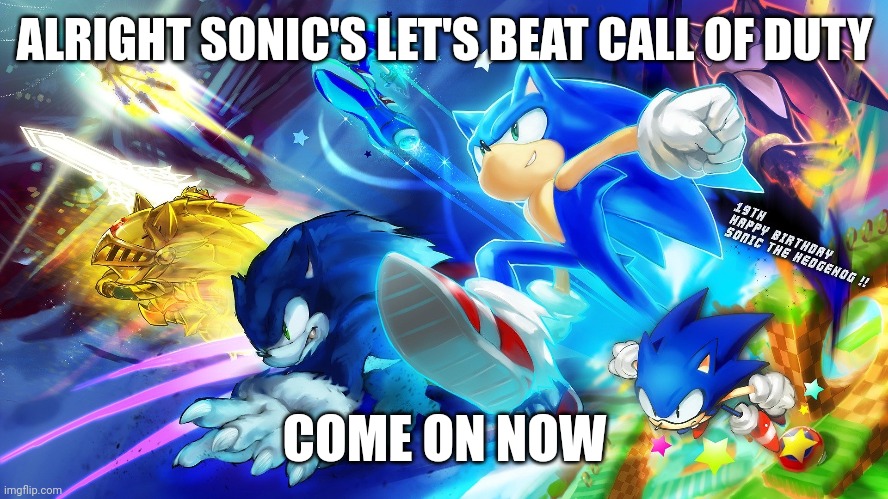Sonic vs Call of duty | ALRIGHT SONIC'S LET'S BEAT CALL OF DUTY; COME ON NOW | image tagged in meme | made w/ Imgflip meme maker