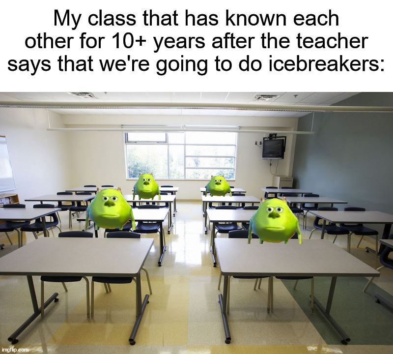 We really don't need to do that...it's embarassing (。﹏。*) | My class that has known each other for 10+ years after the teacher says that we're going to do icebreakers: | image tagged in empty classroom,memes,funny,true story,relatable memes,school | made w/ Imgflip meme maker