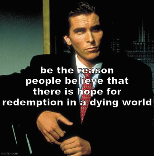 feeling rather motivational today | be the reason people believe that there is hope for redemption in a dying world | made w/ Imgflip meme maker