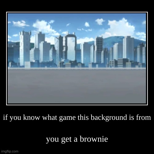 if you know what game this background is from | you get a brownie | image tagged in funny,demotivationals | made w/ Imgflip demotivational maker