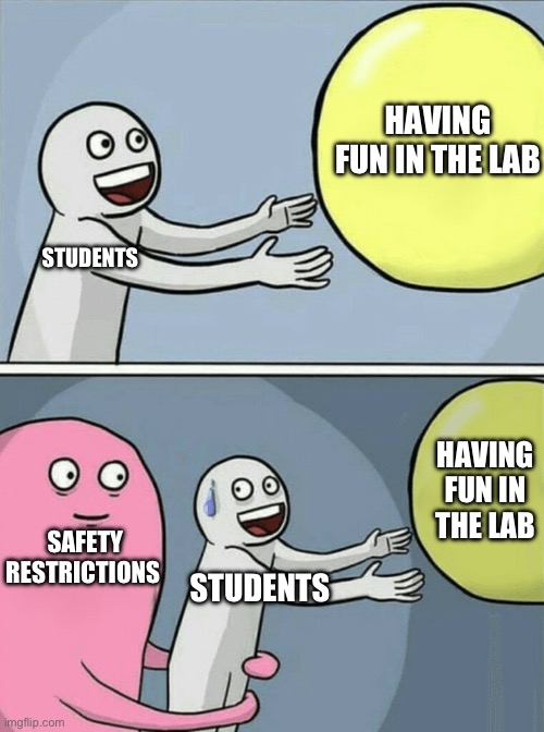 Having Fun in the Lab | HAVING FUN IN THE LAB; STUDENTS; SAFETY RESTRICTIONS; HAVING FUN IN THE LAB; STUDENTS | image tagged in memes,running away balloon | made w/ Imgflip meme maker