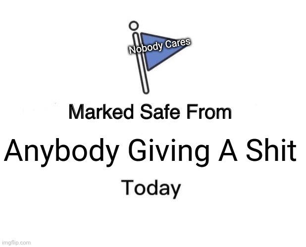 Marked Safe From | Nobody Cares; Anybody Giving A Shit | image tagged in memes,marked safe from | made w/ Imgflip meme maker