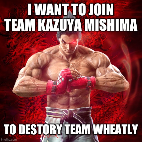 Down with what are you | I WANT TO JOIN TEAM KAZUYA MISHIMA; TO DESTORY TEAM WHEATLY | image tagged in kazuya mishima | made w/ Imgflip meme maker