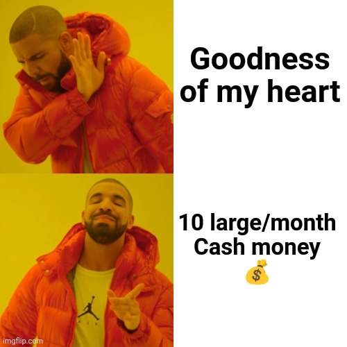 Drake Hotline Bling Meme | Goodness of my heart 10 large/month
Cash money
? | image tagged in memes,drake hotline bling | made w/ Imgflip meme maker