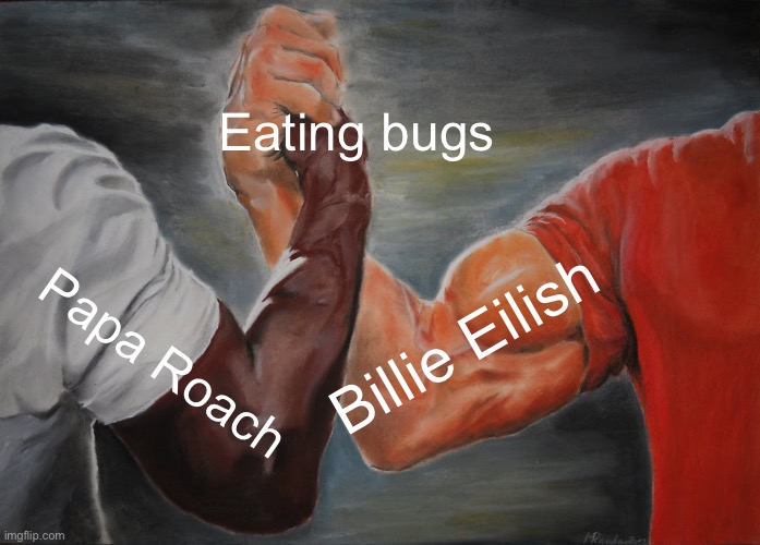 I’ve always wondered why. | Eating bugs; Billie Eilish; Papa Roach | image tagged in memes,epic handshake | made w/ Imgflip meme maker