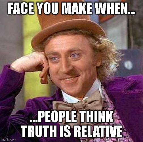 Truth | FACE YOU MAKE WHEN... ...PEOPLE THINK TRUTH IS RELATIVE | image tagged in memes,creepy condescending wonka,truth,relativity | made w/ Imgflip meme maker