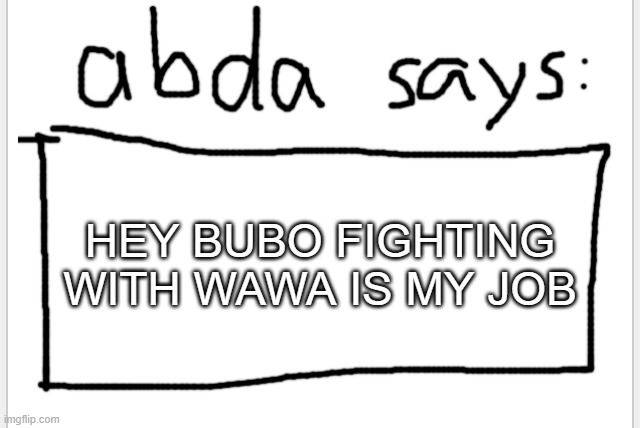 Ò^Ó | HEY BUBO FIGHTING WITH WAWA IS MY JOB | image tagged in anotherbadlydrawnaxolotl s announcement temp | made w/ Imgflip meme maker