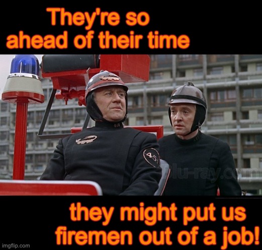 Fahrenheit 451 | They're so ahead of their time they might put us firemen out of a job! | image tagged in fahrenheit 451 | made w/ Imgflip meme maker