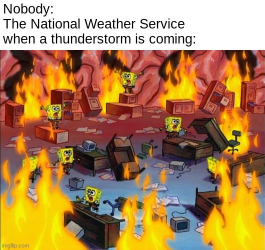 turn around, don't drown | Nobody:
The National Weather Service 
when a thunderstorm is coming: | image tagged in spongebob fire | made w/ Imgflip meme maker