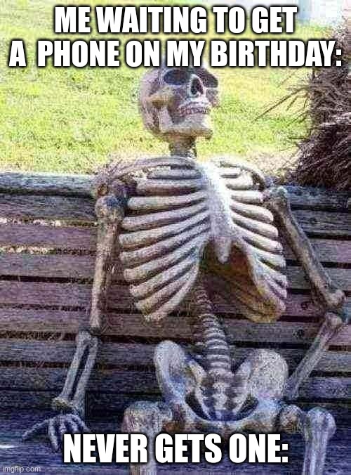 Waiting Skeleton Meme | ME WAITING TO GET A  PHONE ON MY BIRTHDAY:; NEVER GETS ONE: | image tagged in memes,waiting skeleton | made w/ Imgflip meme maker