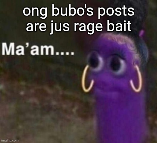 maam | ong bubo's posts are jus rage bait | image tagged in maam | made w/ Imgflip meme maker