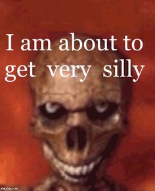 im about to get very silly | image tagged in im about to get very silly | made w/ Imgflip meme maker