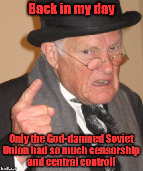 Back In My Day Meme | Back in my day Only the God-damned Soviet
Union had so much censorship
and central control! | image tagged in memes,back in my day | made w/ Imgflip meme maker