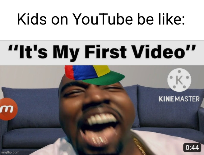 cringe videos | Kids on YouTube be like: | image tagged in youtube,so true,funny memes,kids | made w/ Imgflip meme maker