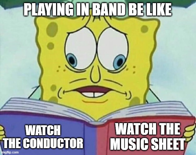 The Band Dilemma | PLAYING IN BAND BE LIKE; WATCH THE MUSIC SHEET; WATCH THE CONDUCTOR | image tagged in cross eyed spongebob | made w/ Imgflip meme maker