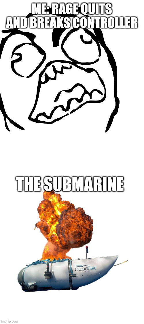 ME: RAGE QUITS AND BREAKS CONTROLLER; THE SUBMARINE | image tagged in marines,explosions | made w/ Imgflip meme maker
