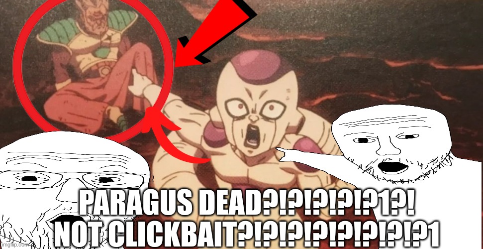 Frieza pointing at Paragus | PARAGUS DEAD?!?!?!?!?1?!
NOT CLICKBAIT?!?!?!?!?!?!?!?1 | image tagged in frieza pointing at paragus | made w/ Imgflip meme maker