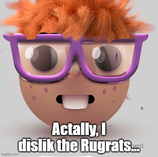 lol | Actally, I dislik the Rugrats... | made w/ Imgflip meme maker