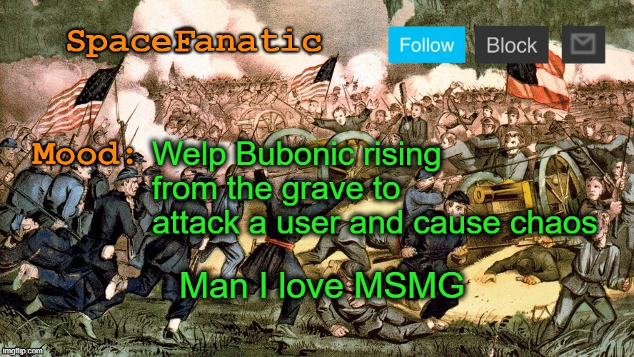 SpaceFanatic’s Civil War Announcement Template | Welp Bubonic rising from the grave to attack a user and cause chaos; Man I love MSMG | image tagged in spacefanatic s civil war announcement template | made w/ Imgflip meme maker