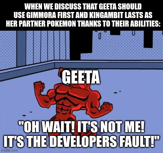 Geeta, the smartest champion of Paldea | WHEN WE DISCUSS THAT GEETA SHOULD USE GIMMORA FIRST AND KINGAMBIT LASTS AS HER PARTNER POKEMON THANKS TO THEIR ABILITIES:; GEETA; "OH WAIT! IT'S NOT ME! IT'S THE DEVELOPERS FAULT!" | image tagged in pokemon,pokemon scarlet and violet,video games,the fairly oddparents,fairlyoddparents | made w/ Imgflip meme maker