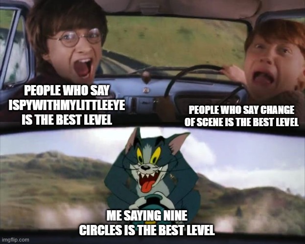 Nine Circles is the Best Geometry Dash Level. | PEOPLE WHO SAY ISPYWITHMYLITTLEEYE IS THE BEST LEVEL; PEOPLE WHO SAY CHANGE OF SCENE IS THE BEST LEVEL; ME SAYING NINE CIRCLES IS THE BEST LEVEL | image tagged in tom chasing harry and ron weasly | made w/ Imgflip meme maker
