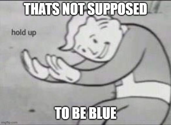 Fallout Hold Up | THATS NOT SUPPOSED TO BE BLUE | image tagged in fallout hold up | made w/ Imgflip meme maker