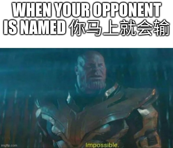 It is impossible to win against them. | WHEN YOUR OPPONENT IS NAMED 你马上就会输 | image tagged in thanos impossible | made w/ Imgflip meme maker