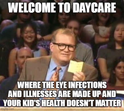 Drew Carey | WELCOME TO DAYCARE; WHERE THE EYE INFECTIONS AND ILLNESSES ARE MADE UP AND YOUR KID'S HEALTH DOESN'T MATTER | image tagged in drew carey,meme,memes,daycare | made w/ Imgflip meme maker