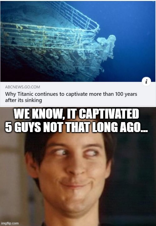 Captivating Titanic | WE KNOW, IT CAPTIVATED 5 GUYS NOT THAT LONG AGO... | image tagged in memes,spiderman peter parker | made w/ Imgflip meme maker