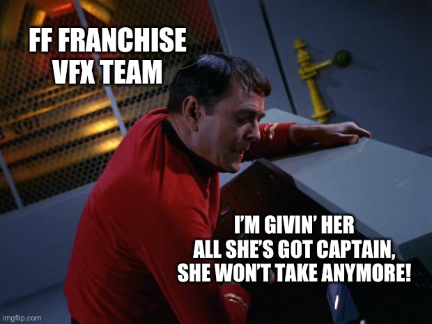 More power scotty | FF FRANCHISE VFX TEAM; I’M GIVIN’ HER ALL SHE’S GOT CAPTAIN, SHE WON’T TAKE ANYMORE! | image tagged in scotty more power | made w/ Imgflip meme maker