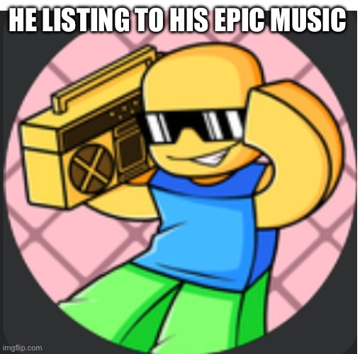 Epic | HE LISTING TO HIS EPIC MUSIC | image tagged in epic | made w/ Imgflip meme maker