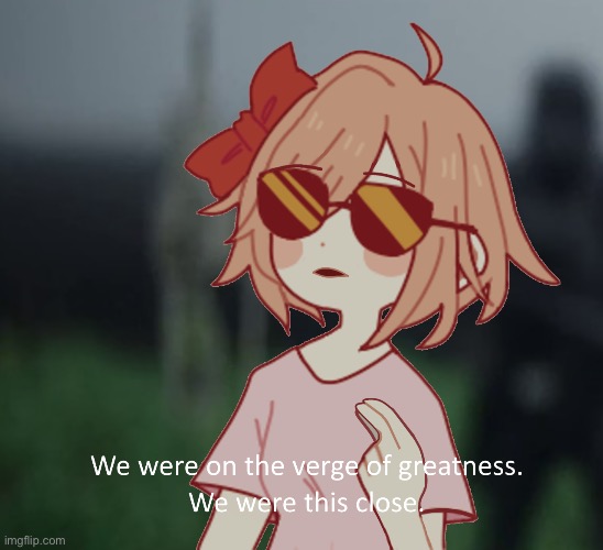 My friend likes my crush and he likes her so here’s a new meme temp to express my feelings :’) | image tagged in sayori we were on the verge of greatness,custom template,ddlc,sayori,sad | made w/ Imgflip meme maker