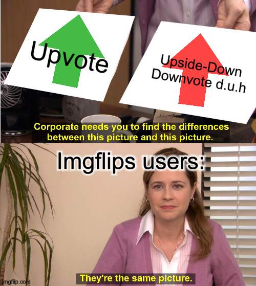 brr skibidi dop dop dop dop yes yes yes ski- | Upvote; Upside-Down Downvote d.u.h; Imgflips users: | image tagged in memes,they're the same picture,uh,uh oh,oh no,downvote upvote | made w/ Imgflip meme maker