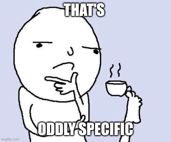 thinking meme | THAT'S ODDLY SPECIFIC | image tagged in thinking meme | made w/ Imgflip meme maker