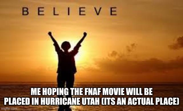 Hope and Faith | ME HOPING THE FNAF MOVIE WILL BE PLACED IN HURRICANE UTAH (ITS AN ACTUAL PLACE) | image tagged in hope and faith,fnaf | made w/ Imgflip meme maker