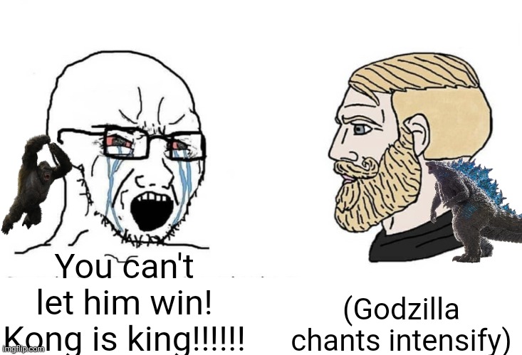 Team Godzilla Meme | (Godzilla chants intensify); You can't let him win! Kong is king!!!!!! | image tagged in soyboy vs yes chad | made w/ Imgflip meme maker
