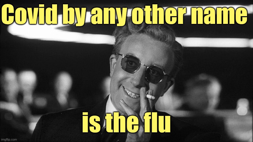 Doctor Strangelove says... | Covid by any other name is the flu | image tagged in doctor strangelove says | made w/ Imgflip meme maker