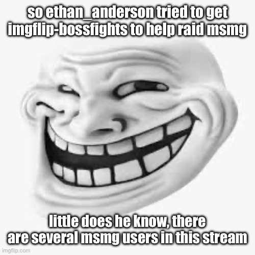 I reported his ass to msmg lol | so ethan_anderson tried to get imgflip-bossfights to help raid msmg; little does he know, there are several msmg users in this stream | made w/ Imgflip meme maker