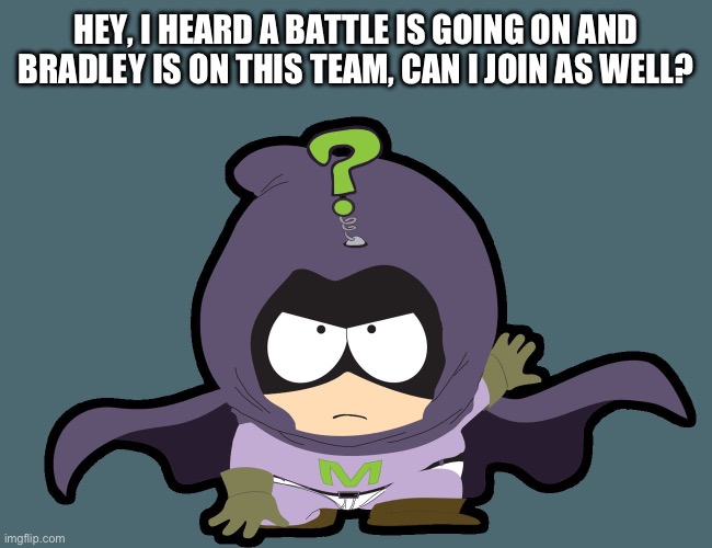 (This is Kenny btw, to y’all who don’t know: Kenny dies but respawns in his moms womb and ages up, he is also brutal af as Myste | HEY, I HEARD A BATTLE IS GOING ON AND BRADLEY IS ON THIS TEAM, CAN I JOIN AS WELL? | image tagged in south park mysterion | made w/ Imgflip meme maker