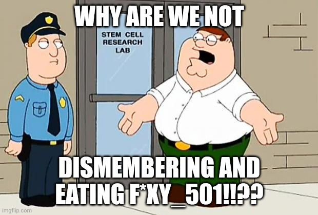 Why Are We Not Funding This  | WHY ARE WE NOT DISMEMBERING AND EATING F*XY_501!!?? | image tagged in why are we not funding this | made w/ Imgflip meme maker