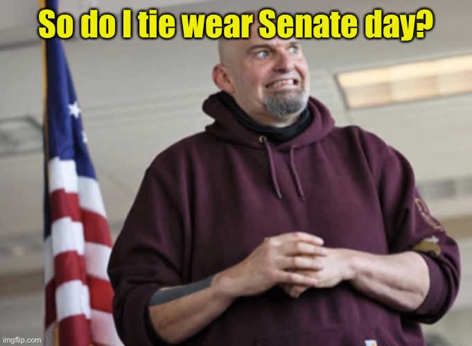 John Fetterman | So do I tie wear Senate day? | image tagged in john fetterman | made w/ Imgflip meme maker