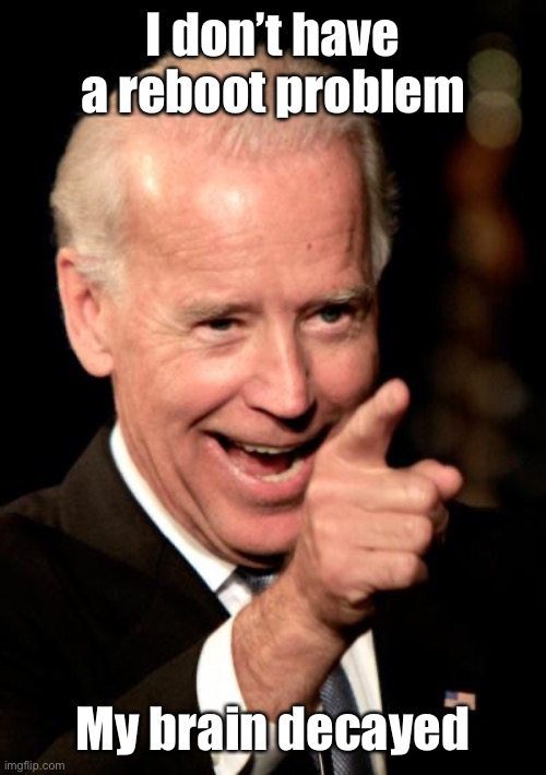Smilin Biden Meme | I don’t have a reboot problem My brain decayed | image tagged in memes,smilin biden | made w/ Imgflip meme maker