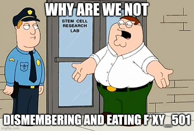 Who agrees | WHY ARE WE NOT; DISMEMBERING AND EATING F*XY_501 | made w/ Imgflip meme maker