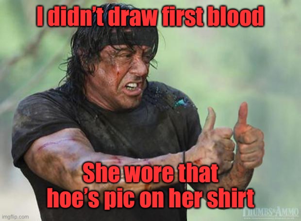 Thumbs Up Rambo | I didn’t draw first blood She wore that hoe’s pic on her shirt | image tagged in thumbs up rambo | made w/ Imgflip meme maker